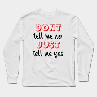 Dont tell me no just tell me yes Long Sleeve T-Shirt